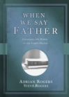 Image for When we say father: unlocking the power of the Lord&#39;s Prayer