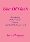 Image for Sea of Flesh: A Collection of Short Stories from a Slightly Off-balanced Mind