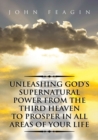 Image for Unleashing God&#39;s Supernatural Power from the Third Heaven to Prosper in All Areas of Your Life