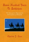 Image for Seven Hundred Years to Bethlehem: The Story of the Magi and the Birth of Jesus of Nazareth