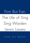 Image for Firm but Fair: the Life of Sing Sing Warden Lewis Lawes