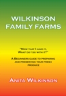 Image for Wilkinson Family Farms: &amp;quot;Now That I Have It, What Do I Do with It?&amp;quot; a Beginners Guide to Preparing and Preserving Your Fresh Produce