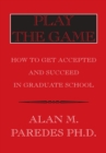 Image for Play the Game: How to Get Accepted and Succeed in Graduate School