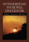 Image for On Your Best Day, You&#39;re Well Enough to Die: You&#39;re Well Enough to Die