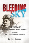 Image for Bleeding Sky: The Story of Captain Fletcher E Adams and the 357Th Fighter Group