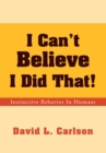 Image for I Can&#39;t Believe I Did That!: Instinctive Behavior in Humans