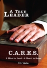 Image for True Leader C.A.R.E.S: A Mind to Lead...A Heart to Serve