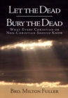 Image for Let the Dead Bury the Dead: What Every Christian or Non-Christian Should Know
