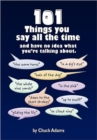 Image for 101 Things You Say All the Time : And Have No Idea What You&#39;re Talking About!