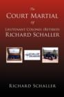 Image for The Court Martial of Lieutenant Colonel (Retired) Richard Schaller : Of Lieutenant Colonel...