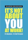 Image for It&#39;s not about you at work! : It&#39;s Business - It&#39;s not Personal
