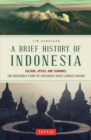 Image for A brief history of Indonesia: sultans, spices, and tsunamis : the incredible story of Southeast Asia&#39;s largest nation