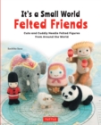 Image for It&#39;s a Small World Felted Friends: Cute and Cuddly Needle Felted Figures from Around the World