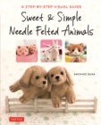Image for Sweet &amp; Simple Needle Felted Animals: A Step-by-Step Visual Guide