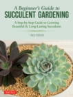 Image for Beginner&#39;s Guide to Succulent Gardening: A Step-by-Step Guide to Growing Beautiful &amp; Long-Lasting Succulents