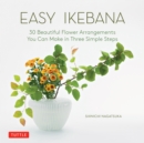 Image for Easy Ikebana: 30 Beautiful Flower Arrangements You Can Make in Three Simple Steps