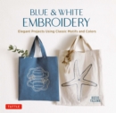 Image for Blue and white embroidery: elegant projects using classic motifs and colors