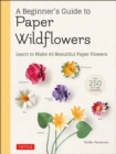 Image for A Beginner&#39;s Guide to Paper Wildflowers: Learn to Make 43 Beautiful Paper Flowers