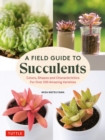 Image for Field Guide to Succulents: Colors, Shapes and Characteristics for Over 200 Amazing Varieties