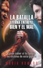Image for La Batalla Eterna Entre El Bien Y El Mal: Como Saber Si Tu Familia Es Victima De Esta Guerra