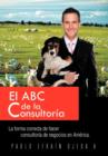 Image for El ABC de La Consultoria : La Forma Correcta de Hacer Consultoria de Negocios En America.
