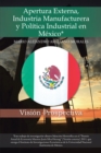 Image for Apertura Externa, Industria Manufacturera Y Politica Industrial En Mexico*: Vision Prospectiva
