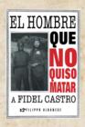 Image for El Hombre Que No Quiso Matar a Fidel Castro
