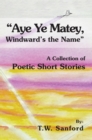 Image for &amp;quot;Aye Ye Matey, Windward&#39;s the Name&amp;quote: A Collection of Poetic Short Stories