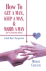 Image for How to Get a Man, Keep a Man, and Marry a Man; in No Particular Order: A Real Man&#39;s Perspective