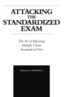 Image for Attacking the Standardized Exam: The Art of Mastering Multiple Choice Standardized Tests