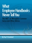 Image for What Employee Handbooks Never Tell You: The Abc&#39;s of Workplace Common Sense and Other Advice