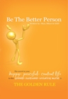 Image for Be the Better Person: The Secret to Your Happy Peaceful Content Life in This Greedy Confused Unloving World Is the Golden Rule