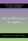 Image for &amp;quot;The so What Factor&amp;quot; of  Logistics: The Science and Art of Military Logistics