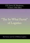 Image for &quot;The So What Factor&quot; of Logistics : The Science and Art of Military Logistics