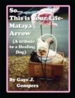 Image for So...This Is Your Life- Mataya Arrow: (A Tribute to a Healing Dog)