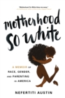Image for Motherhood so white  : a memoir of race, gender, and parenting in America