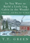 Image for So You Want to Build a Little Log Cabin in the Woods?: A How To...And How Not to Book