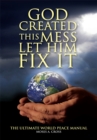 Image for God Created This Mess Let Him Fix It: The Ultimate World Peace Manual