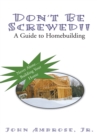 Image for Don&#39;t Be Screwed!!: A Guide to Homebuilding