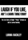 Image for Laugh if you like, ain&#39;t a damn thing funny: based on the life story of Ralph &quot;Petey&quot; Greene as told to Lurma Rackley