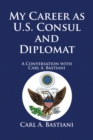 Image for My Career as U.S. Consul and Diplomat: A Conversation with Carl A. Bastiani
