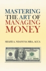 Image for Mastering the Art of Managing Money: Secrets for Success in the Management of Personal and Corporate Finances