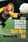 Image for Soccer Goalies Have More Fun : You can see why...