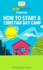 Image for How To Start a Christian Day Camp: Your Step-By-Step Guide To Starting a Christian Day Camp.