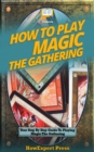 Image for How to Play Magic The Gathering: Your Step-By-Step Guide to Playing Magic The Gathering.
