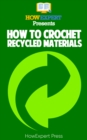 Image for How to Crochet Recycled Materials: Your Step-By-Step Guide to Crocheting Recycled Materials.