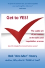 Image for Get to YES! The subtle art of persuasion in the sales and negotiation process