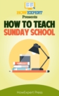 Image for How to Teach Sunday School: Your Step-By-Step Guide to Teaching Sunday School.