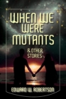 Image for When We Were Mutants &amp; Other Stories