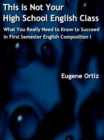Image for This is Not Your High School English Class: What You Really Need to Know to Succeed in First Semester English Composition I